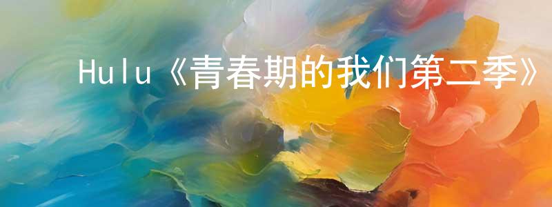 陈玉花的动漫综艺大全,Hulu《青春期的我们第二季》迅雷下载/在线观看/百度云-都市/情感-美剧天堂